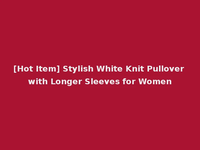 [Hot Item] Stylish White Knit Pullover with Longer Sleeves for Women