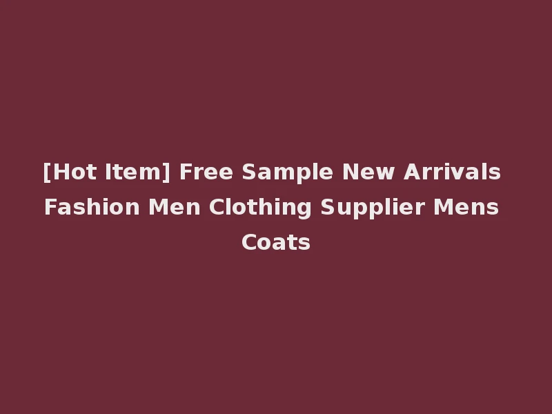 [Hot Item] Free Sample New Arrivals Fashion Men Clothing Supplier Mens Coats