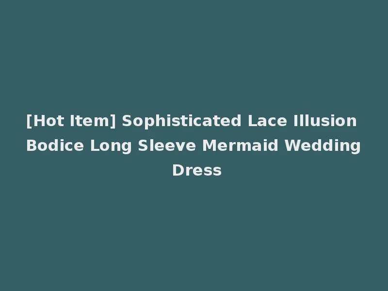 [Hot Item] Sophisticated Lace Illusion Bodice Long Sleeve Mermaid Wedding Dress