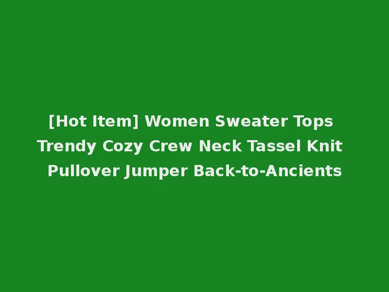 [Hot Item] Women Sweater Tops Trendy Cozy Crew Neck Tassel Knit Pullover Jumper Back-to-Ancients