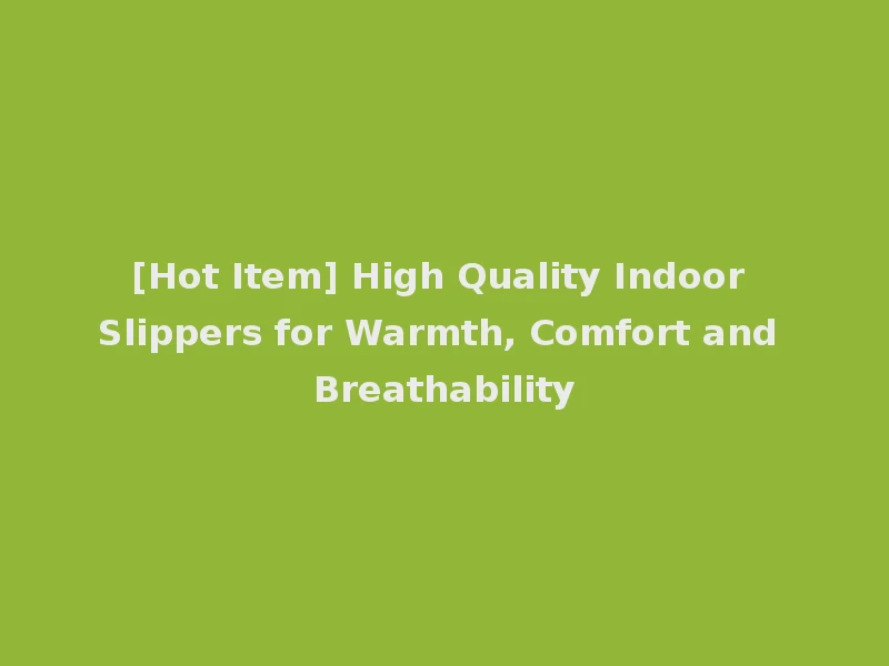 [Hot Item] High Quality Indoor Slippers for Warmth, Comfort and Breathability