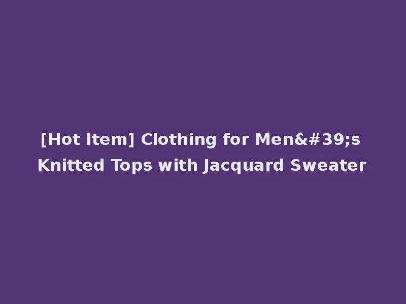 [Hot Item] Clothing for Men's Knitted Tops with Jacquard Sweater
