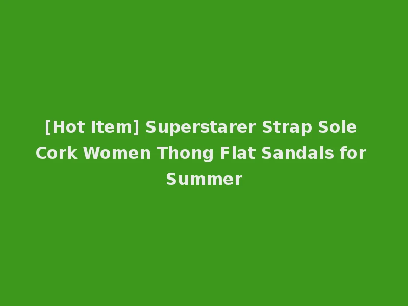[Hot Item] Superstarer Strap Sole Cork Women Thong Flat Sandals for Summer