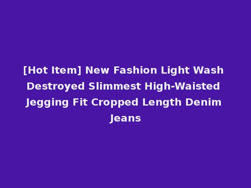 [Hot Item] New Fashion Light Wash Destroyed Slimmest High-Waisted Jegging Fit Cropped Length Denim Jeans