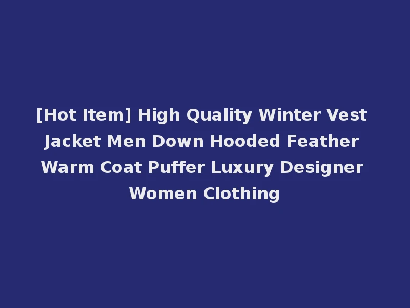 [Hot Item] High Quality Winter Vest Jacket Men Down Hooded Feather Warm Coat Puffer Luxury Designer Women Clothing
