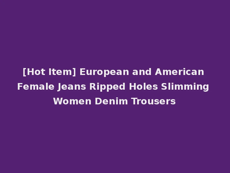 [Hot Item] European and American Female Jeans Ripped Holes Slimming Women Denim Trousers