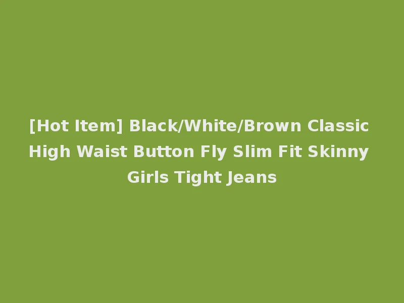 [Hot Item] Black/White/Brown Classic High Waist Button Fly Slim Fit Skinny Girls Tight Jeans