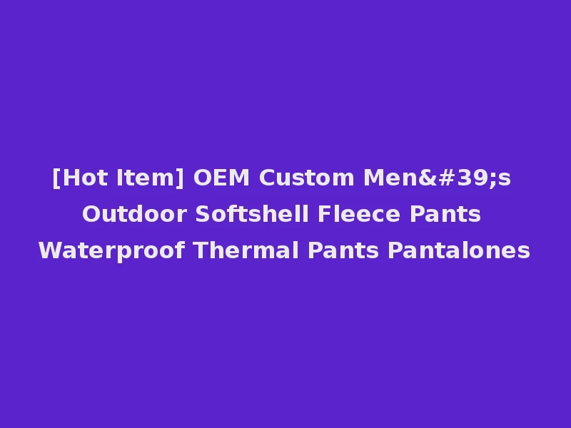 [Hot Item] OEM Custom Men's Outdoor Softshell Fleece Pants Waterproof Thermal Pants Pantalones