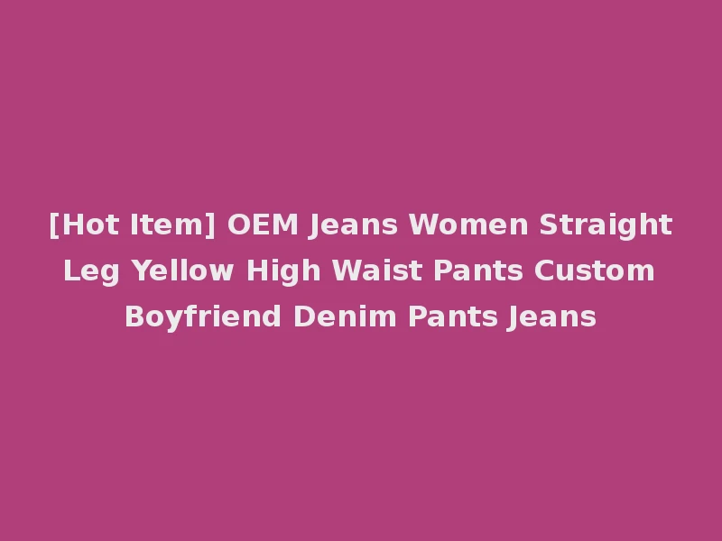 [Hot Item] OEM Jeans Women Straight Leg Yellow High Waist Pants Custom Boyfriend Denim Pants Jeans