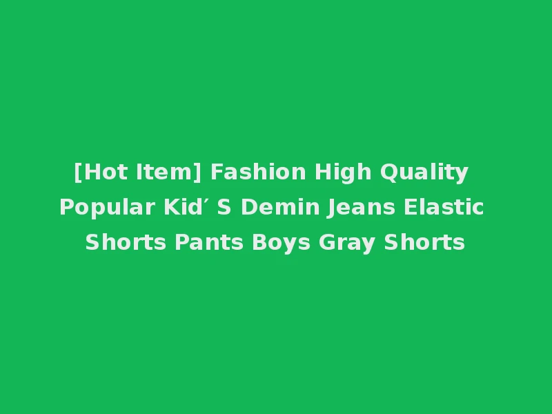 [Hot Item] Fashion High Quality Popular Kid′ S Demin Jeans Elastic Shorts Pants Boys Gray Shorts