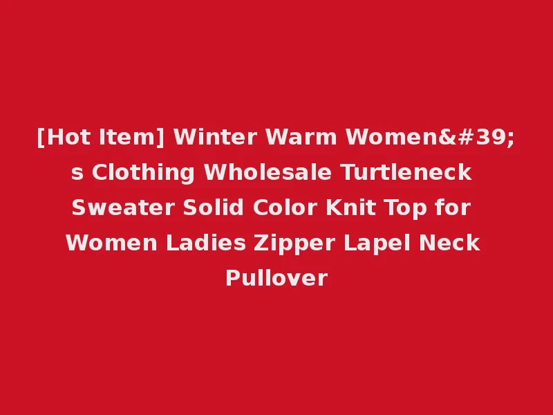 [Hot Item] Winter Warm Women's Clothing Wholesale Turtleneck Sweater Solid Color Knit Top for Women Ladies Zipper Lapel Neck Pullover