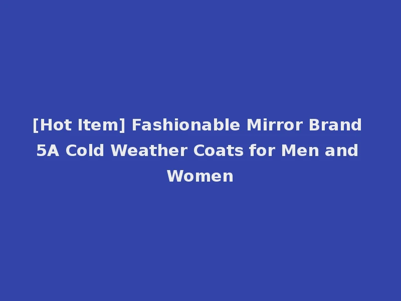 [Hot Item] Fashionable Mirror Brand 5A Cold Weather Coats for Men and Women
