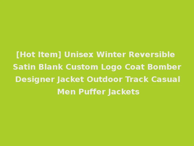 [Hot Item] Unisex Winter Reversible Satin Blank Custom Logo Coat Bomber Designer Jacket Outdoor Track Casual Men Puffer Jackets