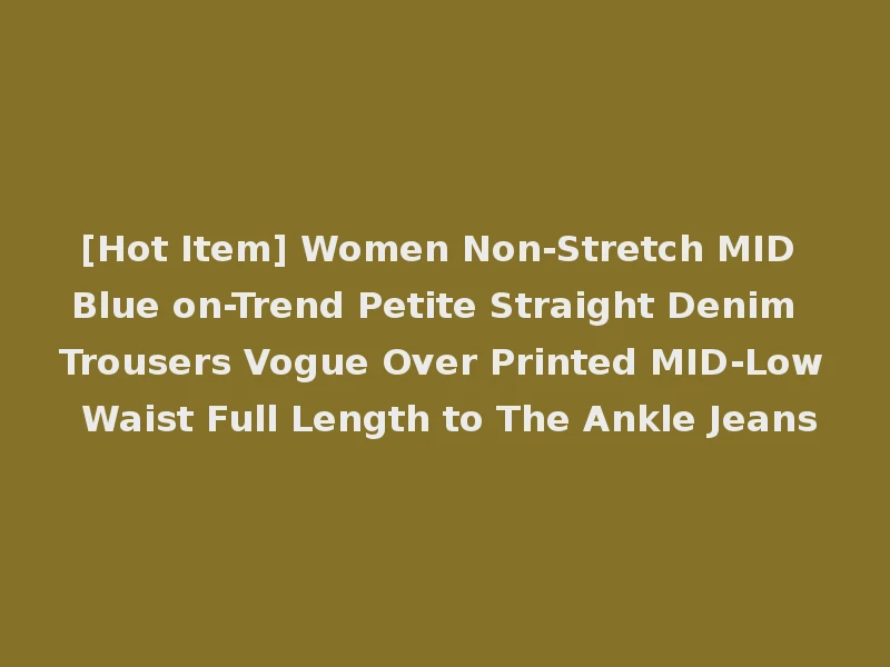 [Hot Item] Women Non-Stretch MID Blue on-Trend Petite Straight Denim Trousers Vogue Over Printed MID-Low Waist Full Length to The Ankle Jeans