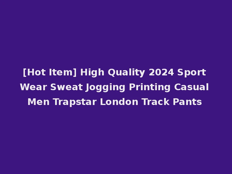 [Hot Item] High Quality 2024 Sport Wear Sweat Jogging Printing Casual Men Trapstar London Track Pants