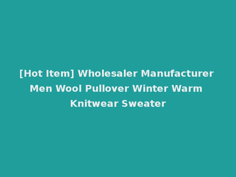 [Hot Item] Wholesaler Manufacturer Men Wool Pullover Winter Warm Knitwear Sweater