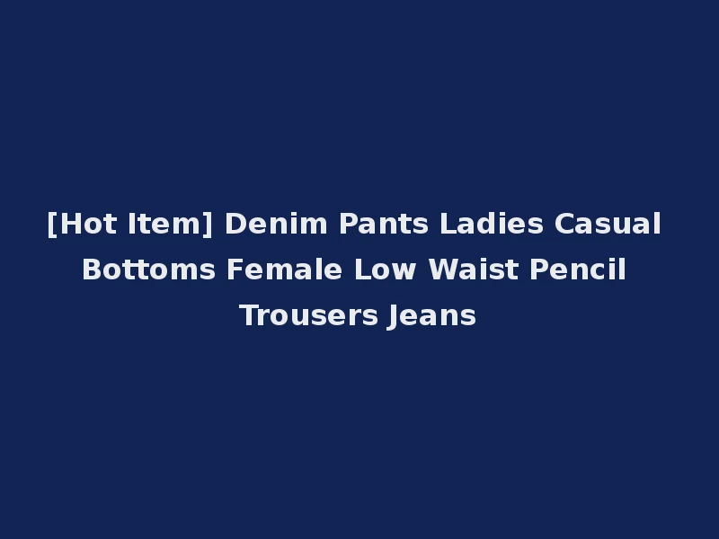 [Hot Item] Denim Pants Ladies Casual Bottoms Female Low Waist Pencil Trousers Jeans