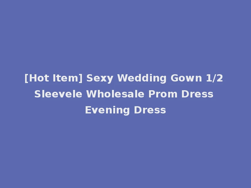 [Hot Item] Sexy Wedding Gown 1/2 Sleevele Wholesale Prom Dress Evening Dress