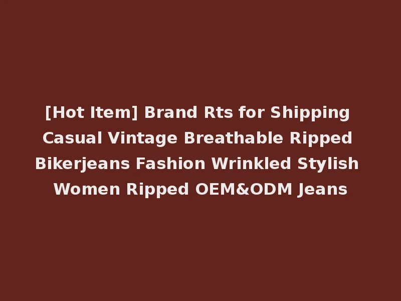 [Hot Item] Brand Rts for Shipping Casual Vintage Breathable Ripped Bikerjeans Fashion Wrinkled Stylish Women Ripped OEM&ODM Jeans