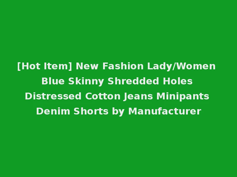 [Hot Item] New Fashion Lady/Women Blue Skinny Shredded Holes Distressed Cotton Jeans Minipants Denim Shorts by Manufacturer