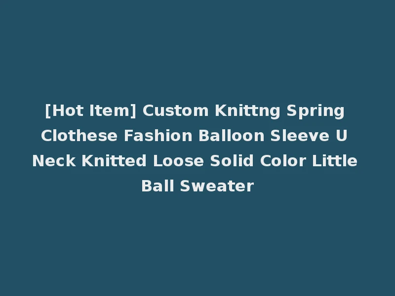 [Hot Item] Custom Knittng Spring Clothese Fashion Balloon Sleeve U Neck Knitted Loose Solid Color Little Ball Sweater