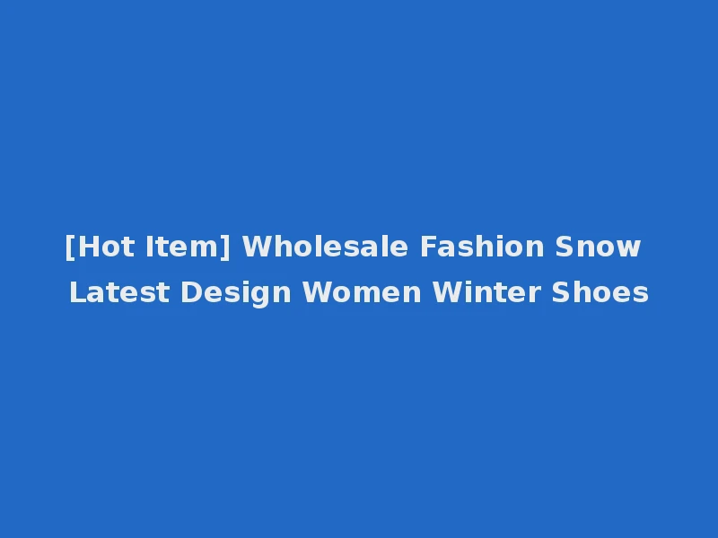 [Hot Item] Wholesale Fashion Snow Latest Design Women Winter Shoes