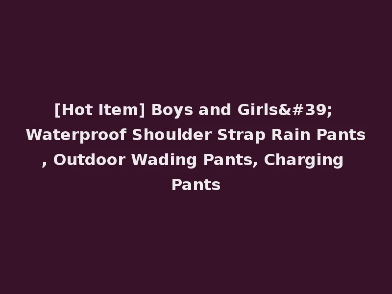 [Hot Item] Boys and Girls' Waterproof Shoulder Strap Rain Pants, Outdoor Wading Pants, Charging Pants