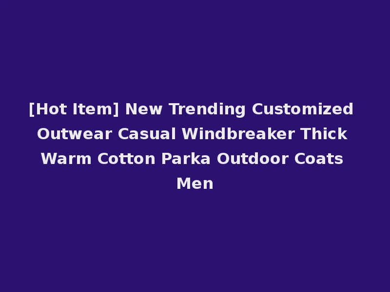 [Hot Item] New Trending Customized Outwear Casual Windbreaker Thick Warm Cotton Parka Outdoor Coats Men