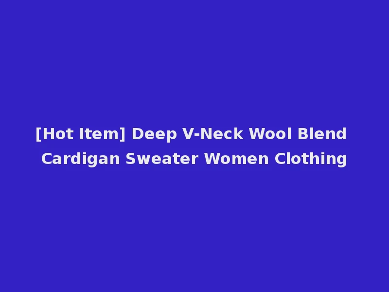 [Hot Item] Deep V-Neck Wool Blend Cardigan Sweater Women Clothing