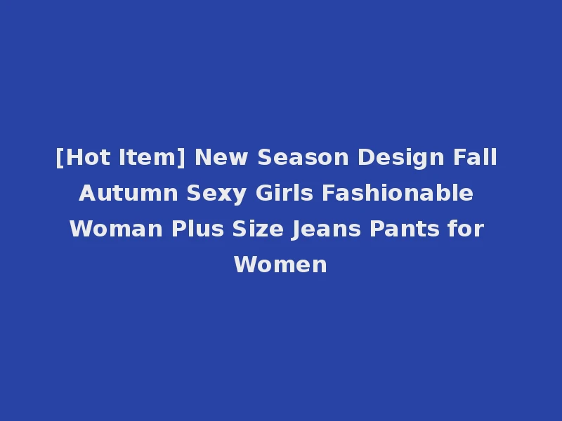 [Hot Item] New Season Design Fall Autumn Sexy Girls Fashionable Woman Plus Size Jeans Pants for Women