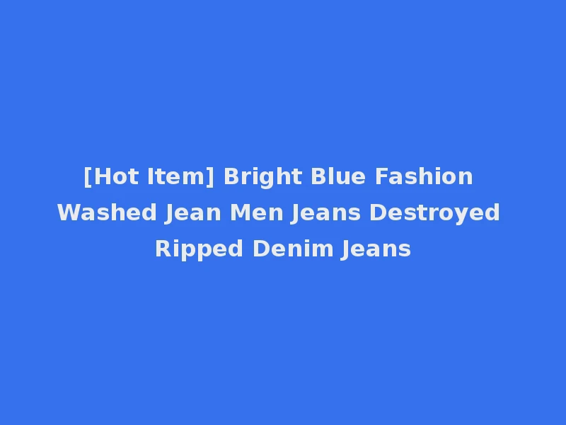 [Hot Item] Bright Blue Fashion Washed Jean Men Jeans Destroyed Ripped Denim Jeans
