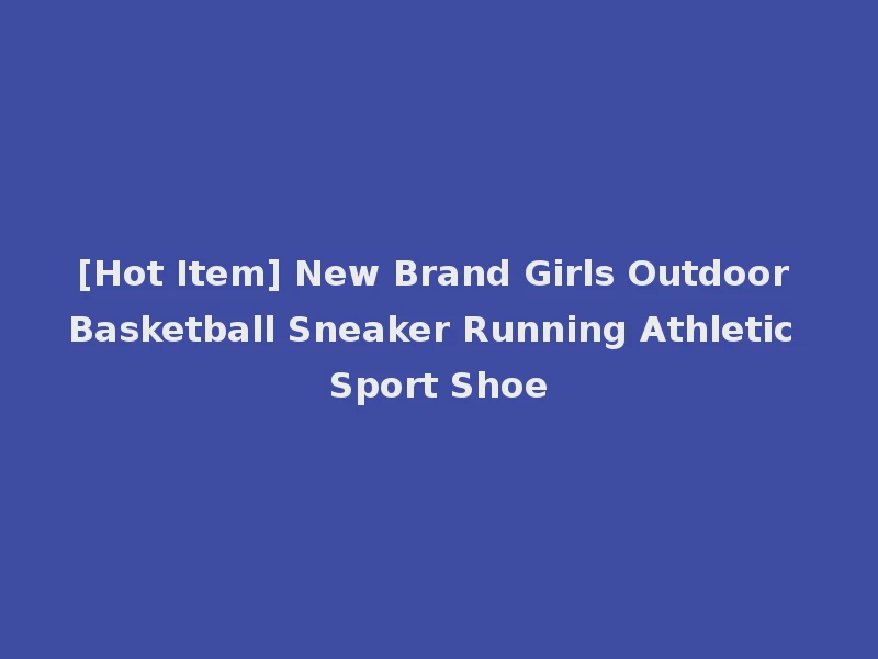 [Hot Item] New Brand Girls Outdoor Basketball Sneaker Running Athletic Sport Shoe
