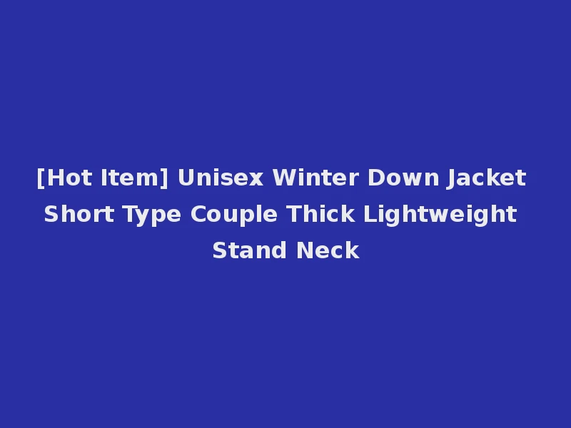 [Hot Item] Unisex Winter Down Jacket Short Type Couple Thick Lightweight Stand Neck