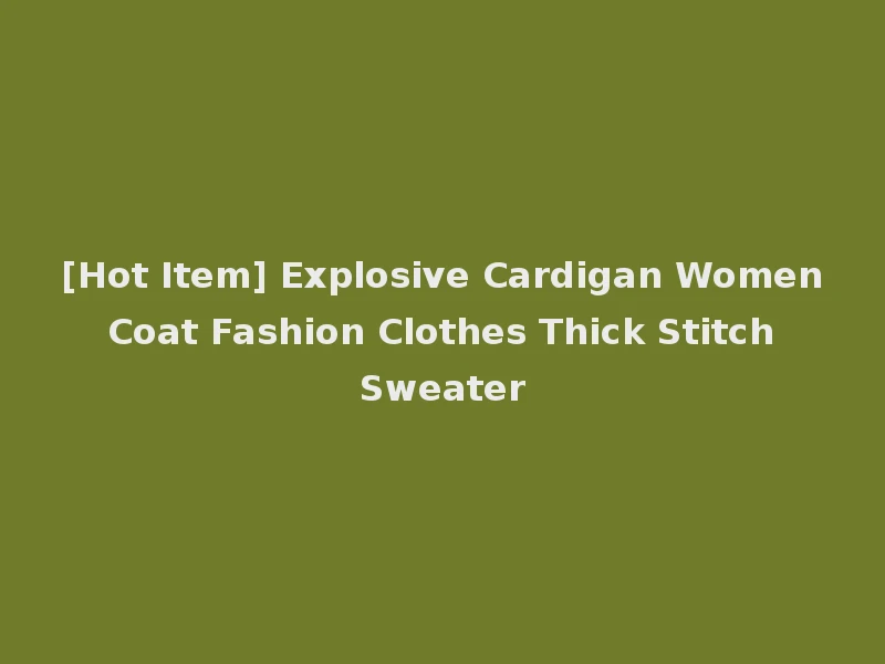 [Hot Item] Explosive Cardigan Women Coat Fashion Clothes Thick Stitch Sweater