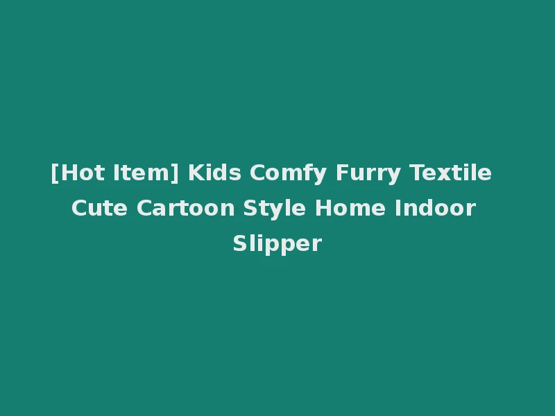 [Hot Item] Kids Comfy Furry Textile Cute Cartoon Style Home Indoor Slipper