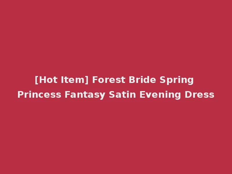 [Hot Item] Forest Bride Spring Princess Fantasy Satin Evening Dress