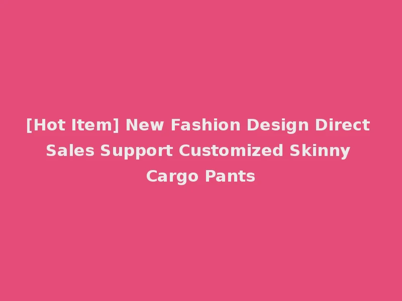 [Hot Item] New Fashion Design Direct Sales Support Customized Skinny Cargo Pants