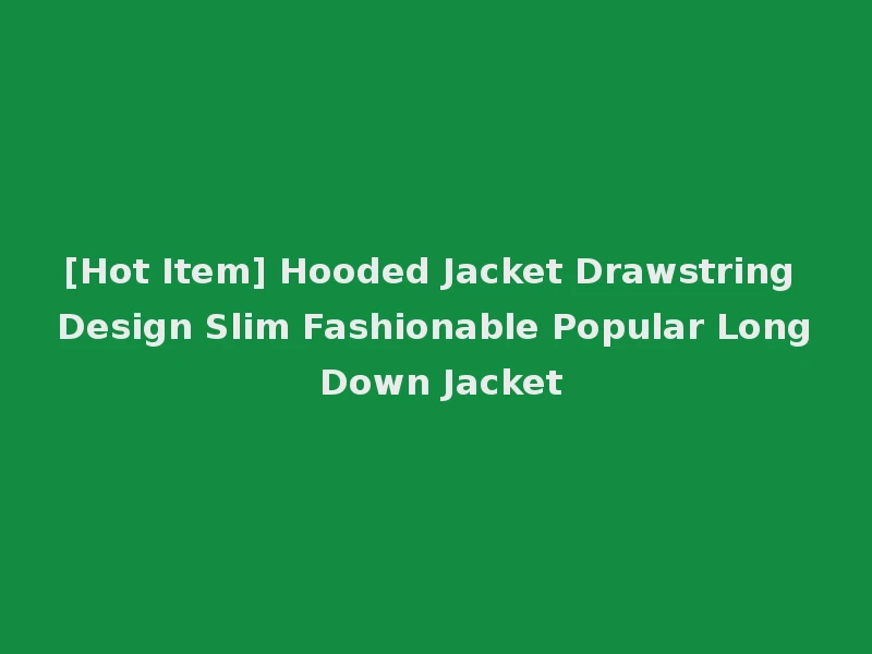 [Hot Item] Hooded Jacket Drawstring Design Slim Fashionable Popular Long Down Jacket
