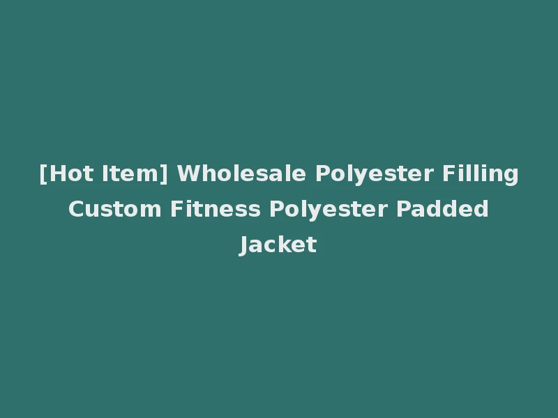 [Hot Item] Wholesale Polyester Filling Custom Fitness Polyester Padded Jacket