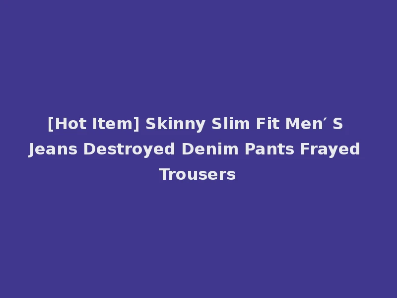 [Hot Item] Skinny Slim Fit Men′ S Jeans Destroyed Denim Pants Frayed Trousers
