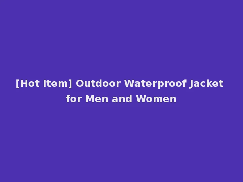 [Hot Item] Outdoor Waterproof Jacket for Men and Women
