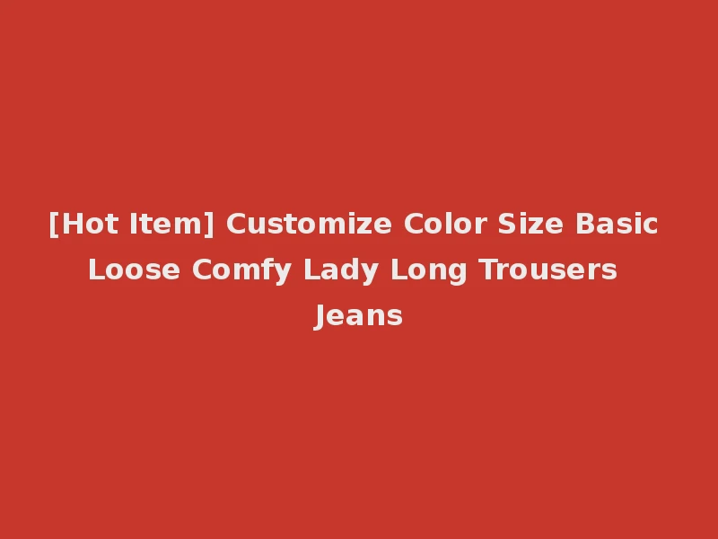 [Hot Item] Customize Color Size Basic Loose Comfy Lady Long Trousers Jeans