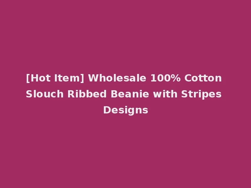 [Hot Item] Wholesale 100% Cotton Slouch Ribbed Beanie with Stripes Designs
