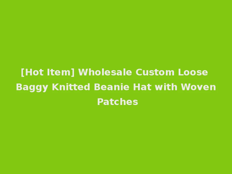 [Hot Item] Wholesale Custom Loose Baggy Knitted Beanie Hat with Woven Patches
