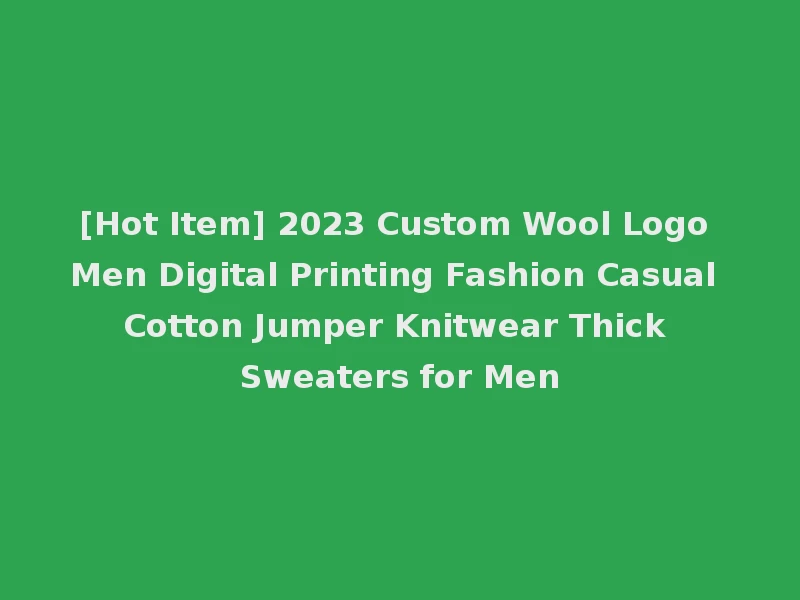[Hot Item] 2023 Custom Wool Logo Men Digital Printing Fashion Casual Cotton Jumper Knitwear Thick Sweaters for Men