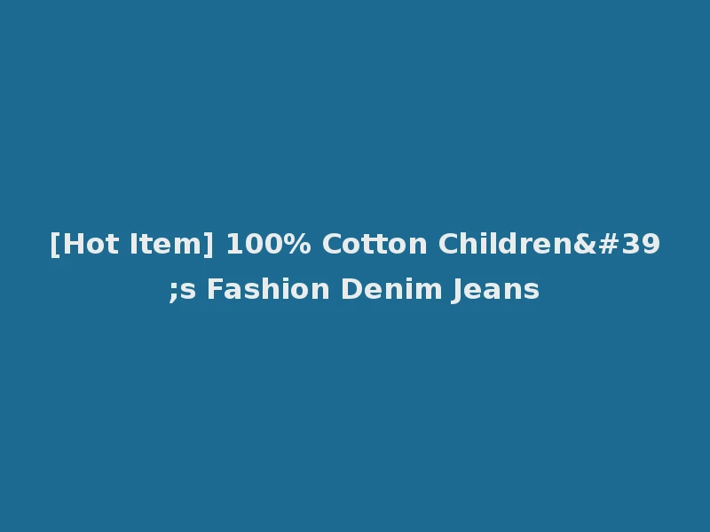 [Hot Item] 100% Cotton Children's Fashion Denim Jeans