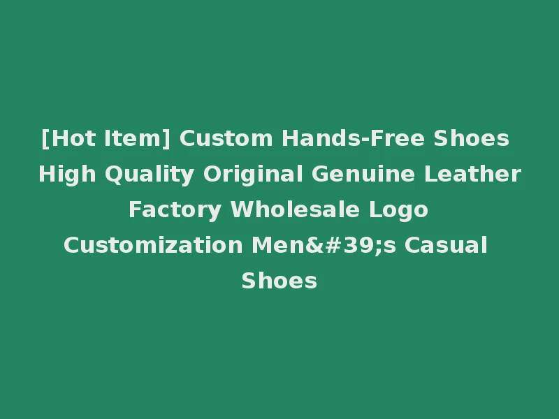 [Hot Item] Custom Hands-Free Shoes High Quality Original Genuine Leather Factory Wholesale Logo Customization Men's Casual Shoes
