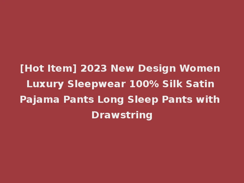 [Hot Item] 2023 New Design Women Luxury Sleepwear 100% Silk Satin Pajama Pants Long Sleep Pants with Drawstring