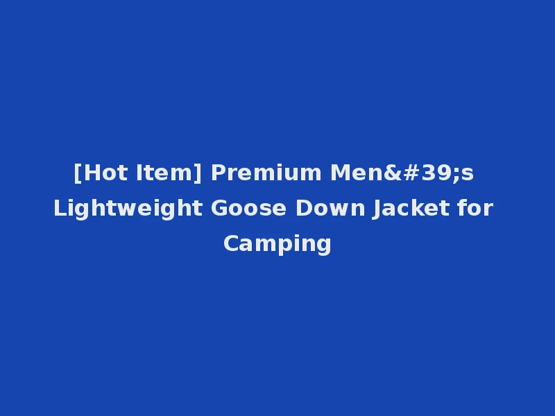 [Hot Item] Premium Men's Lightweight Goose Down Jacket for Camping