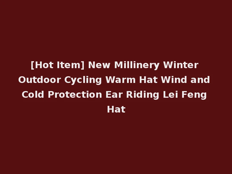 [Hot Item] New Millinery Winter Outdoor Cycling Warm Hat Wind and Cold Protection Ear Riding Lei Feng Hat